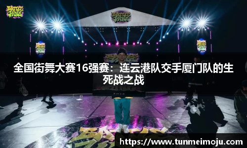 全国街舞大赛16强赛：连云港队交手厦门队的生死战之战